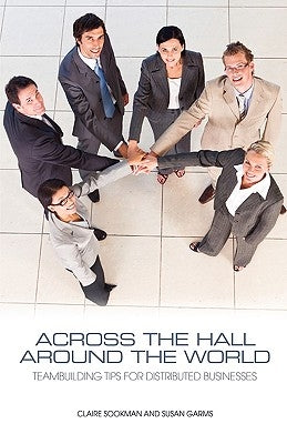 Across the Hall, Around the World: Teambuilding Tips for Distributed Businesses by Sookman, Claire
