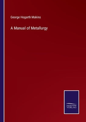 A Manual of Metallurgy by Makins, George Hogarth