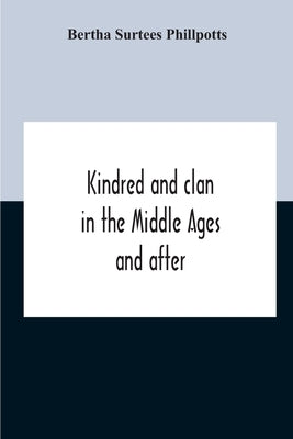 Kindred And Clan In The Middle Ages And After: A Study In The Sociology Of The Teutonic Races by Surtees Phillpotts, Bertha