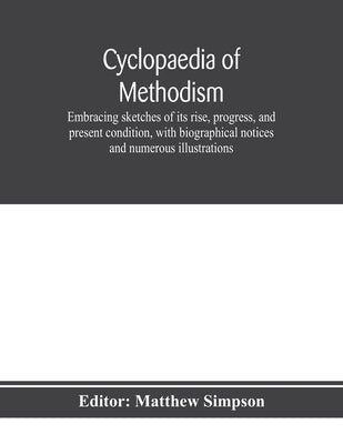 Cyclopaedia of Methodism. Embracing sketches of its rise, progress, and present condition, with biographical notices and numerous illustrations by Simpson, Matthew