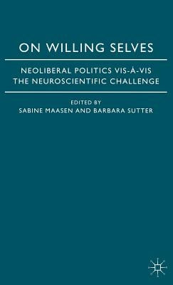 On Willing Selves: Neoliberal Politics and the Challenge of Neuroscience by Maasen, S.