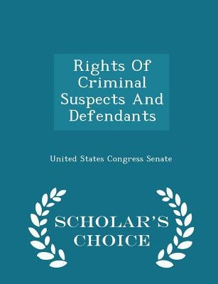 Rights of Criminal Suspects and Defendants - Scholar's Choice Edition by United States Congress Senate