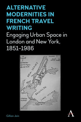Alternative Modernities in French Travel Writing: Engaging Urban Space in London and New York, 1851-1986 by Jein, Gillian