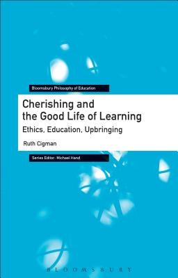 Cherishing and the Good Life of Learning: Ethics, Education, Upbringing by Cigman, Ruth