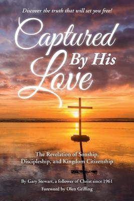 Captured by His Love: The Revelation of Sonship, Discipleship, and Kingdom Citizenship by Stewart, Gary