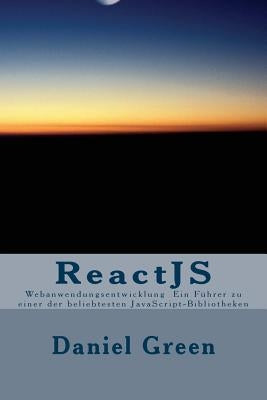 ReactJS: Webanwendungsentwicklung Ein Führer zu einer der beliebtesten JavaScript-Bibliotheken by Green, Daniel