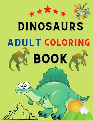 Dinosaurs adult coloring book: Adult Coloring Book With Dinosaur Illustrations: Dinosaurs coloring book for stress relief & relaxations: book for din by Betty, Vito