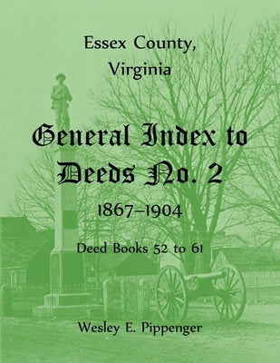 Essex County, Virginia General Index to Deeds No. 2, 1867-1904, Deed Books 52 to 61 by Pippenger, Wesley