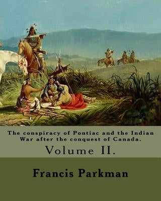 The conspiracy of Pontiac and the Indian War after the conquest of Canada. By: Francis Parkman, dedicated By: Jared Sparks. (Volume II). In two volume by Sparks, Jared
