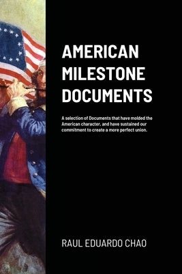 American Milestone Documents: A selection of Documents that have molded the American character, and have sustained our commitment to create a more per by Chao, Raul