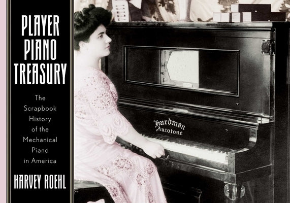 Player Piano Treasury: A Scrapbook History of the Mechanical Piano in America by Roehl, Harvey N.