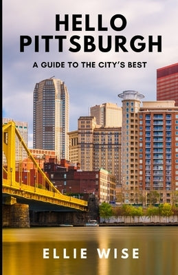 Hello Pittsburgh: A Guide to the City's Best by Wise, Ellie