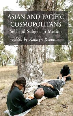 Asian and Pacific Cosmopolitans: Self and Subject in Motion by Robinson, K.