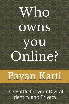 Who owns you Online?: The Battle for your Digital Identity and Privacy by Katti, Pavan D.