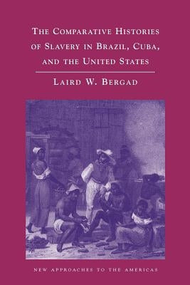 The Comparative Histories of Slavery in Brazil, Cuba, and the United States by Bergad, Laird