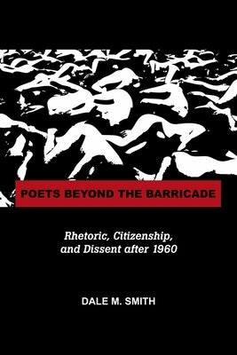 Poets Beyond the Barricade: Rhetoric, Citizenship, and Dissent After 1960 by Smith, Dale Martin
