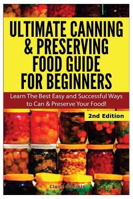 Ultimate Canning & Preserving Food Guide for Beginners: Learn the Best Easy and Successful Ways to Can and Preserve Your Food! by Daniels, Claire