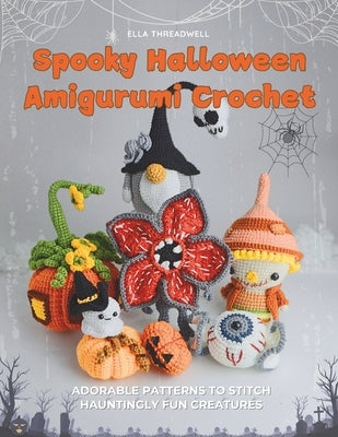 Spooky Halloween Amigurumi Crochet: Adorable Patterns to Stitch Hauntingly Fun Creatures by Threadwell, Ella