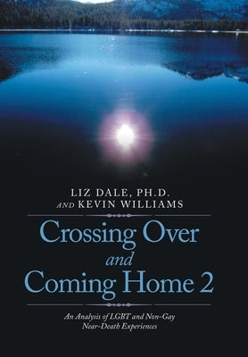 Crossing over and Coming Home 2: An Analysis of Lgbt and Non-Gay Near-Death Experiences by Dale, Liz