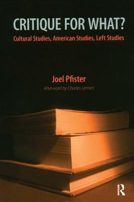 Critique for What?: Cultural Studies, American Studies, Left Studies by Pfister, Joel