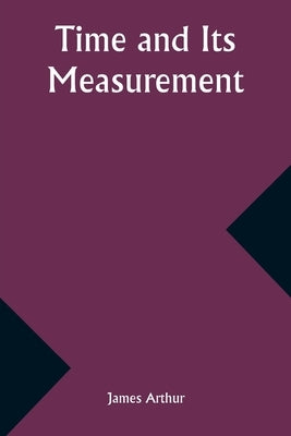 Time and Its Measurement by Arthur, James