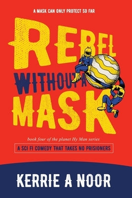 Rebel Without A Mask: A Sci Fi Comedy That Takes No Prisoners by Noor, Kerrie A.