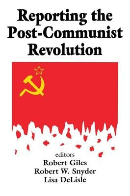 Reporting the Post-communist Revolution by Snyder, Robert