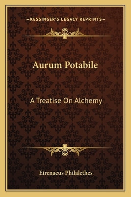 Aurum Potabile: A Treatise on Alchemy by Philalethes, Eirenaeus
