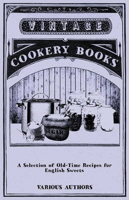 A Selection of Old-Time Recipes for English Sweets by Various