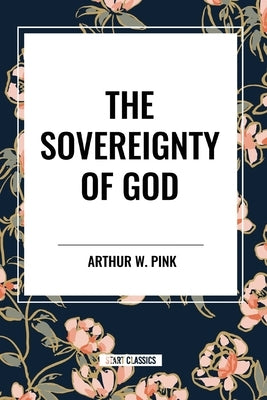 The Sovereignty of God by Pink, Arthur W.