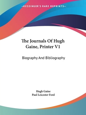 The Journals Of Hugh Gaine, Printer V1: Biography And Bibliography by Gaine, Hugh
