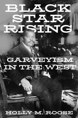 Black Star Rising: Garveyism in the West by Roose, Holly M.