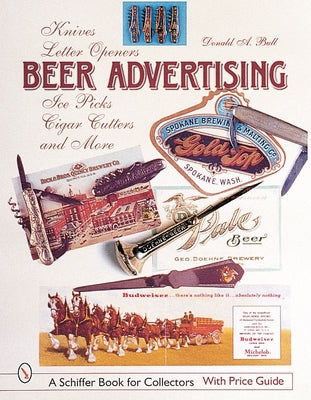 Beer Advertising: Knives, Letter Openers, Ice Picks, Cigar Cutters, and More by Bull, Donald A.