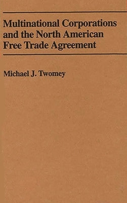 Multinational Corporations and the North American Free Trade Agreement by Twomey, Michael J.