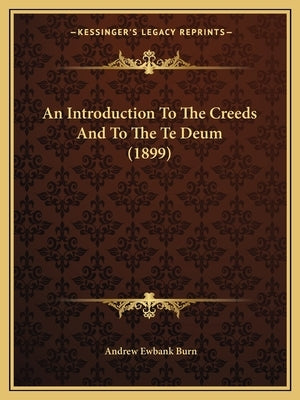 An Introduction To The Creeds And To The Te Deum (1899) by Burn, Andrew Ewbank