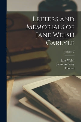 Letters and Memorials of Jane Welsh Carlyle; Volume 2 by Carlyle, Jane Welsh 1801-1866