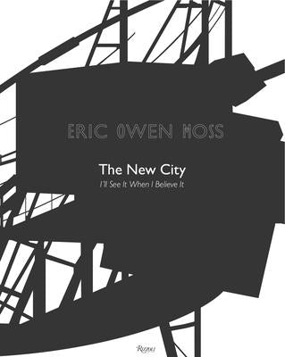 Eric Owen Moss: The New City: I'll See It When I Believe It by Moss, Eric Owen