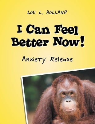 I Can Feel Better Now!: Anxiety Release by Holland, Lou L.