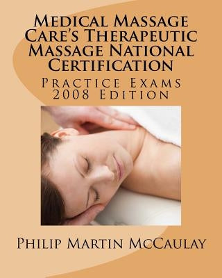 Medical Massage Care's Therapeutic Massage National Certification Practice Exams 2008 Edition by McCaulay, Philip Martin