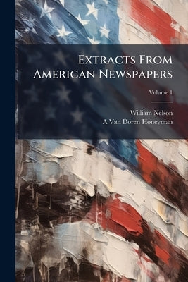 Extracts From American Newspapers; Volume 1 by Nelson, William