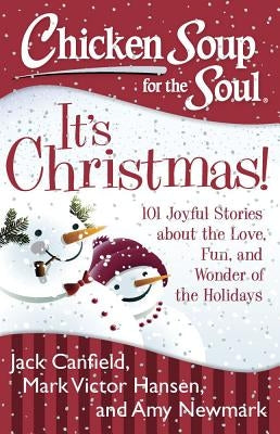 Chicken Soup for the Soul: It's Christmas!: 101 Joyful Stories about the Love, Fun, and Wonder of the Holidays by Canfield, Jack