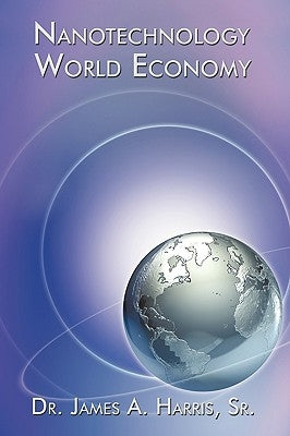 Nanotechnology World Economy by Harris, James A., Sr.