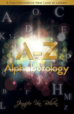 A - Z Alphabetology: A Fun Informative New Look at Letters by Von Behren, Jennifer