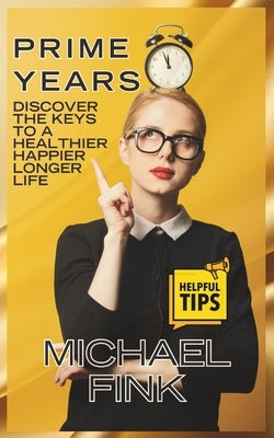 Prime Years: Discover the Keys to a Healthier, Happier, Longer Life: Find the Balance, Strength, and Purpose to Make Every Day Coun by Fink, Michael