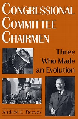 Congressional Committee Chairmen: Three Who Made an Evolution by Reeves, Andrée E.