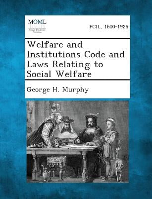 Welfare and Institutions Code and Laws Relating to Social Welfare by Murphy, George H.