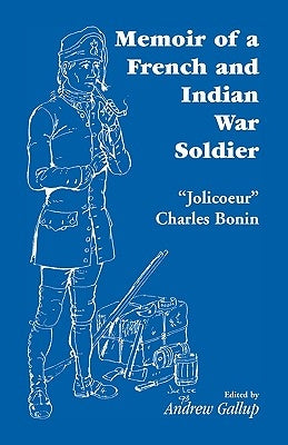 Memoir of a French and Indian War Soldier [By] Jolicoeur Charles Bonin by Gallup, Andrew