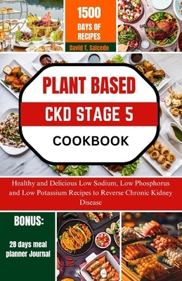 Plant Based Ckd Stage 5 Cookbook: Healthy and Delicious Low Sodium, Low Phosphorus and Low Potassium Recipes to Reverse Chronic Kidney Disease by Salcedo, David