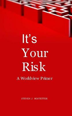 It's Your Risk: A Worldview Primer by Hostetter, Steven J.