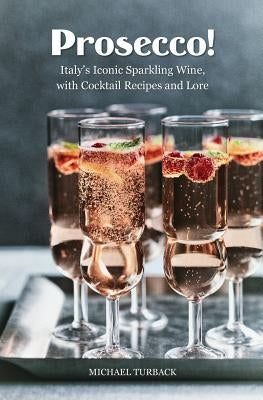 Prosecco!: Italy's Iconic Sparkling Wine, with Cocktail Recipes and Lore by Turback, Michael